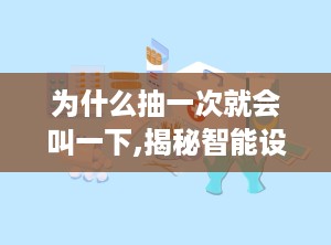 为什么抽一次就会叫一下,揭秘智能设备即时反馈机制