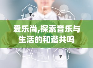 爱乐尚,探索音乐与生活的和谐共鸣