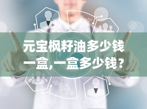 元宝枫籽油多少钱一盒,一盒多少钱？