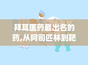 拜耳医药最出名的药,从阿司匹林到靶向药，百年创新之路的辉煌成就”