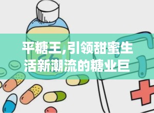 平糖王,引领甜蜜生活新潮流的糖业巨头