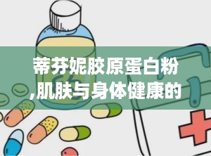蒂芬妮胶原蛋白粉,肌肤与身体健康的天然守护者