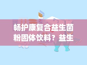 畅护康复合益生菌粉固体饮料？益生菌能增肥吗