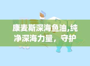 康麦斯深海鱼油,纯净深海力量，守护心脑健康专家
