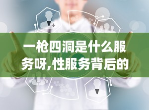 一枪四洞是什么服务呀,性服务背后的风险与注意事项”