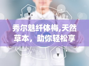 秀尔魅纤体梅,天然草本，助你轻松享“瘦”生活”