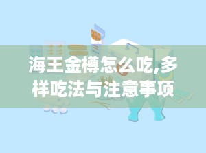 海王金樽怎么吃,多样吃法与注意事项解析