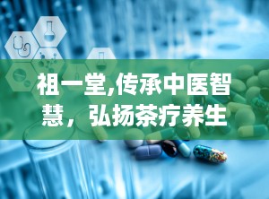 祖一堂,传承中医智慧，弘扬茶疗养生文化
