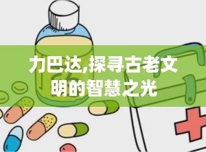 力巴达,探寻古老文明的智慧之光