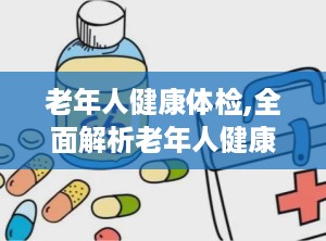 老年人健康体检,全面解析老年人健康体检要点