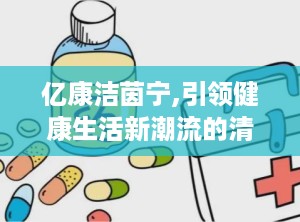 亿康洁茵宁,引领健康生活新潮流的清洁革命者