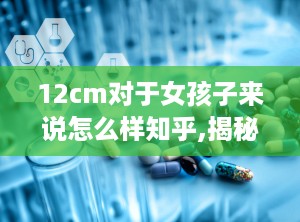 12cm对于女孩子来说怎么样知乎,揭秘女孩子眼中的“黄金比例”，你达标了吗？