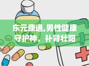 东元康通,男性健康守护神，补肾壮阳，强身健体全方位呵护”