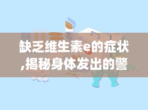 缺乏维生素e的症状,揭秘身体发出的警示信号