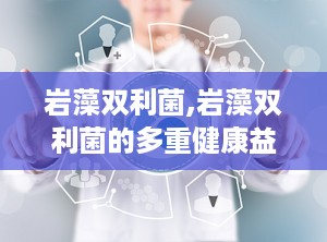 岩藻双利菌,岩藻双利菌的多重健康益处解析
