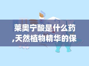 莱奥宁酸是什么药,天然植物精华的保健与美容之选
