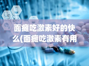 面瘫吃激素好的快么(面瘫吃激素有用吗)