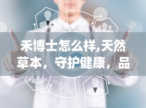 禾博士怎么样,天然草本，守护健康，品质与口碑双丰收