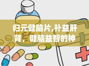 归元健脑片,补益肝肾，健脑益智的神奇疗效