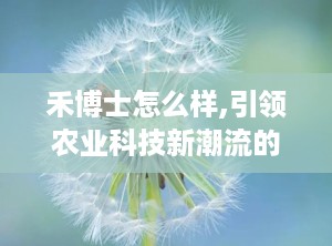 禾博士怎么样,引领农业科技新潮流的领军人物