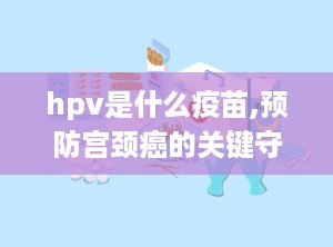 hpv是什么疫苗,预防宫颈癌的关键守护者