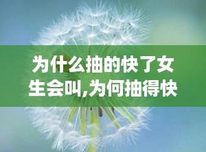 为什么抽的快了女生会叫,为何抽得快女生会情不自禁地叫出声？