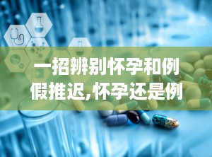 一招辨别怀孕和例假推迟,怀孕还是例假推迟，女性必看自查指南