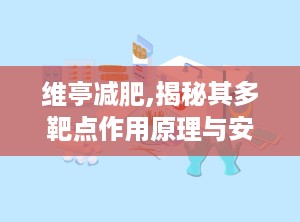 维亭减肥,揭秘其多靶点作用原理与安全使用指南