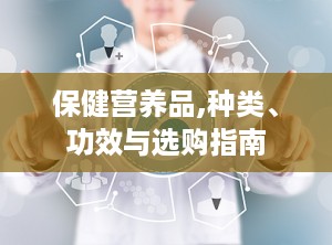 保健营养品,种类、功效与选购指南