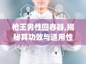 枪王男性回春器,揭秘其功效与适用性