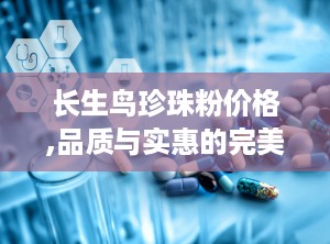长生鸟珍珠粉价格,品质与实惠的完美平衡