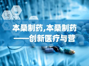 本桑制药,本桑制药——创新医疗与营养解决方案的引领者