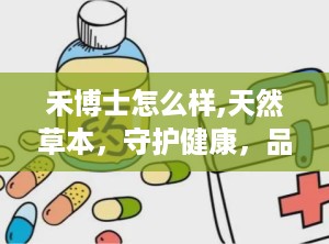 禾博士怎么样,天然草本，守护健康，品质与口碑双丰收