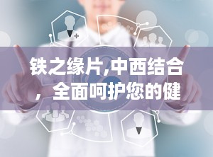 铁之缘片,中西结合，全面呵护您的健康与活力