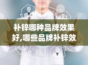 补锌哪种品牌效果好,哪些品牌补锌效果更佳？
