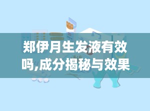 郑伊月生发液有效吗,成分揭秘与效果评估