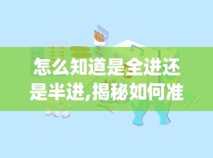 怎么知道是全进还是半进,揭秘如何准确判断