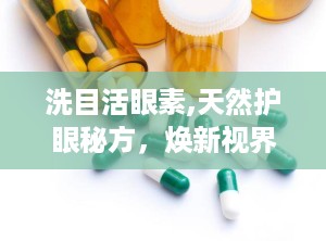 洗目活眼素,天然护眼秘方，焕新视界，守护眼部健康”