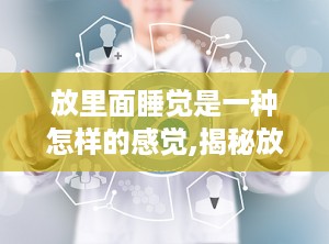 放里面睡觉是一种怎样的感觉,揭秘放里面睡觉的独特体验