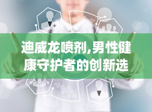 迪威龙喷剂,男性健康守护者的创新选择