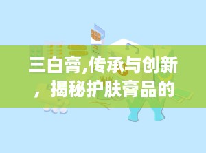 三白膏,传承与创新，揭秘护肤膏品的魅力与未来
