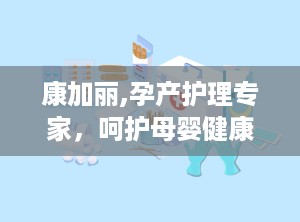 康加丽,孕产护理专家，呵护母婴健康生活