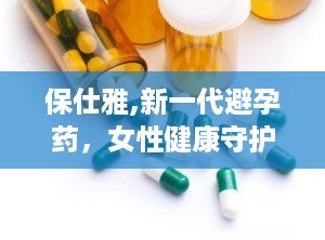 保仕雅,新一代避孕药，女性健康守护者
