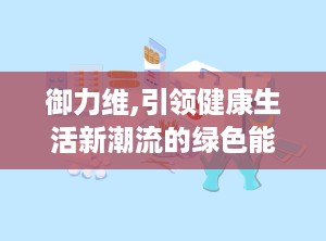 御力维,引领健康生活新潮流的绿色能量守护者