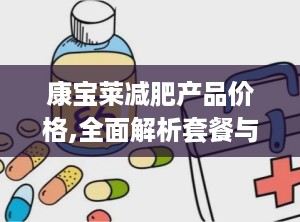 康宝莱减肥产品价格,全面解析套餐与单品性价比