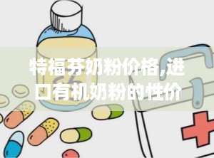 特福芬奶粉价格,进口有机奶粉的性价比之选