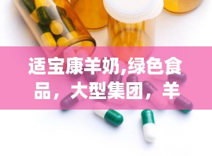 适宝康羊奶,绿色食品，大型集团，羊奶品质的引领者”