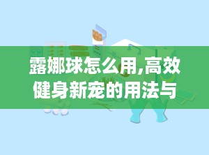 露娜球怎么用,高效健身新宠的用法与技巧