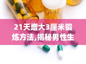21天增大3厘米锻炼方法,揭秘男性生殖器增大3厘米的锻炼秘诀