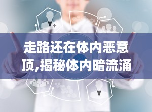 走路还在体内恶意顶,揭秘体内暗流涌动的秘密